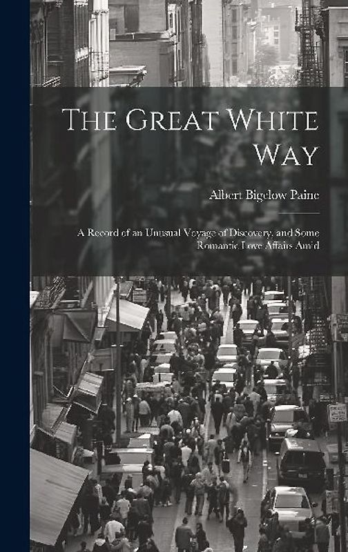 The Great White way; a Record of an Unusual Voyage of Discovery, and Some Romantic Love Affairs Amid