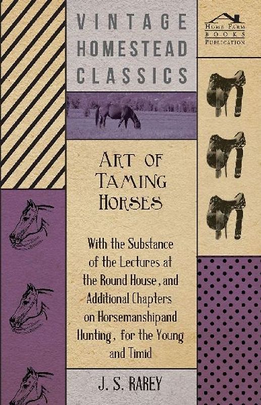 Art Of Taming Horses; With The Substance Of The Lectures At The Round House, And Additional Chapters On Horsemanship And Hunting, For The Young And Timid.