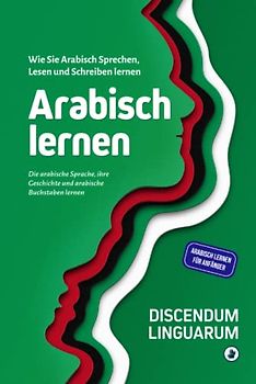 Arabisch lernen: Wie Sie Arabisch Sprechen, Lesen und Schreiben lernen - Die arabische Sprache, ihre Geschichte und arabische Buchstaben lernen - Arabisch lernen für Anfänger