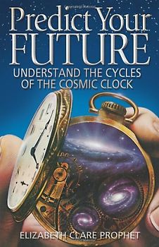 Predict Your Future: Understand the Cycles of the Cosmic Clock (Climb the Highest Mountain) - Prophet, Elizabeth Clare