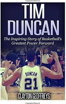 Tim Duncan: The Inspiring Story of Basketball's Greatest Power Forward - Geoffreys, Clayton