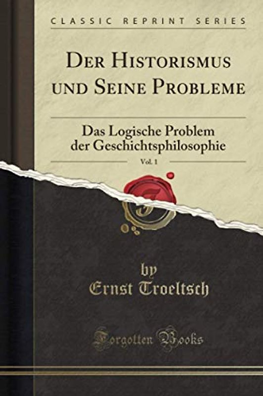 Der Historismus und Seine Probleme, Vol. 1 (Classic Reprint): Das Logische Problem der Geschichtsphilosophie