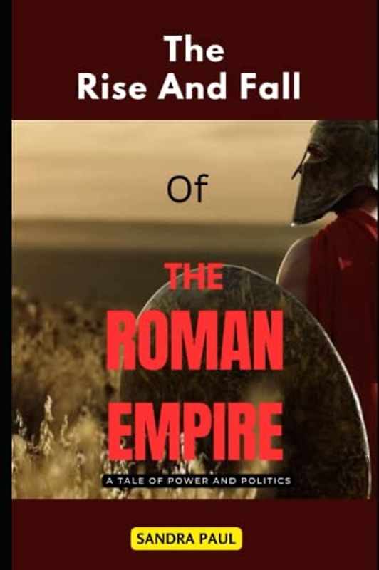 The Rise And Fall Of The Roman Empire: A Tale of Power and Politics