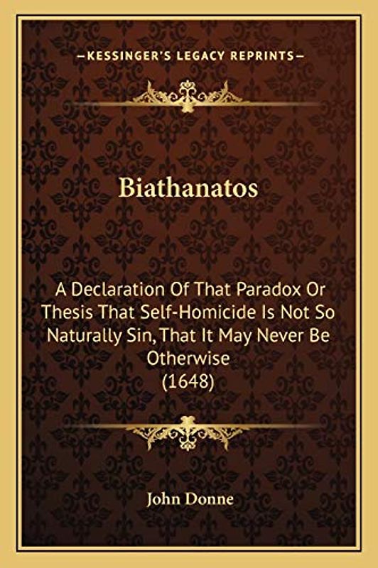 Biathanatos: A Declaration Of That Paradox Or Thesis That Self-Homicide Is Not So Naturally Sin, That It May Never Be Otherwise (1648)