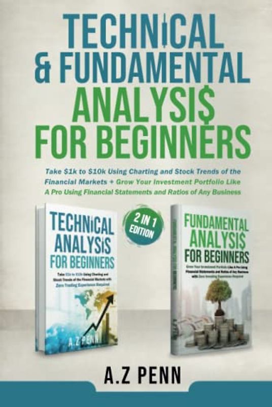 Technical & Fundamental Analysis for Beginners 2 in 1 Edition: Take $1k to $10k Using Charting and Stock Trends of the Financial Markets + Grow Your Investment Portfolio Like A Pro