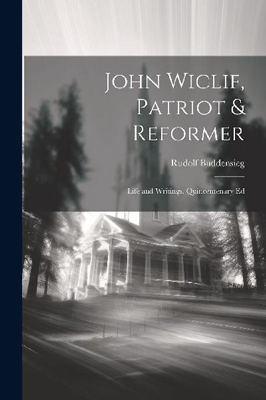John Wiclif, Patriot & Reformer: Life and Writings. Quincentenary Ed
