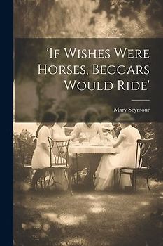 if Wishes Were Horses, Beggars Would Ride