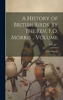 A History of British Birds. By the Rev. F.O. Morris .. Volume; Volume 7