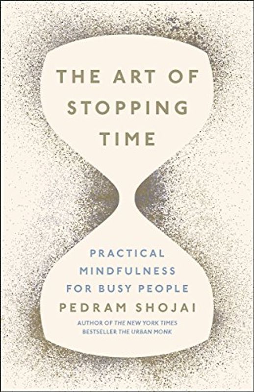 The Art of Stopping Time: Practical Mindfulness for busy people