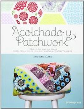 Acolchado y patchwork : todo lo que hay que saber sobre telas, color, diseño y costura contemporáneos