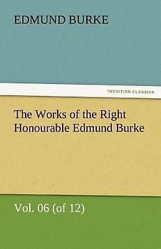 The Works of the Right Honourable Edmund Burke, Vol. 06 (of 12)