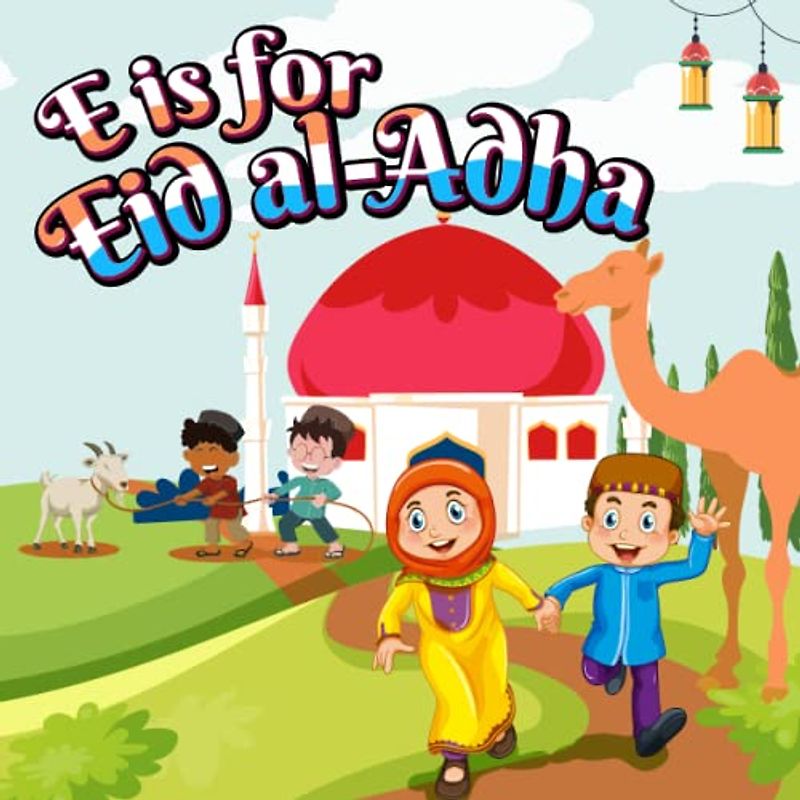 E is for Eid Al-Adha: Discovering A to Z ABCs of Eid Al-Adha | Islamic Alphabet Book For Muslim Kids Boys and Girls (Islamic Books For Kids)