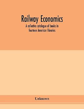 Railway economics; a collective catalogue of books in fourteen American libraries