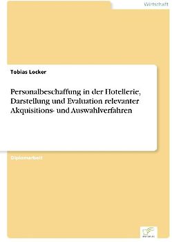 Personalbeschaffung in der Hotellerie, Darstellung und Evaluation relevanter Akquisitions- und Auswahlverfahren