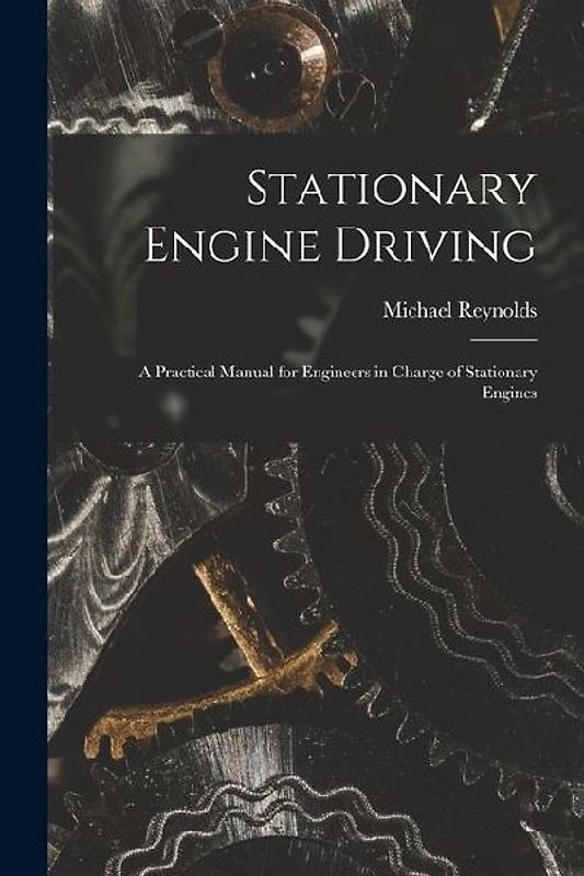 Stationary Engine Driving: A Practical Manual for Engineers in Charge of Stationary Engines