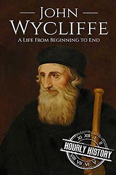 John Wycliffe: A Life From Beginning to End (Biographies of Christians, Band 7)