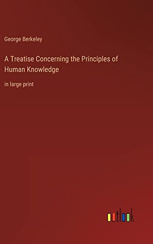 A Treatise Concerning the Principles of Human Knowledge: in large print