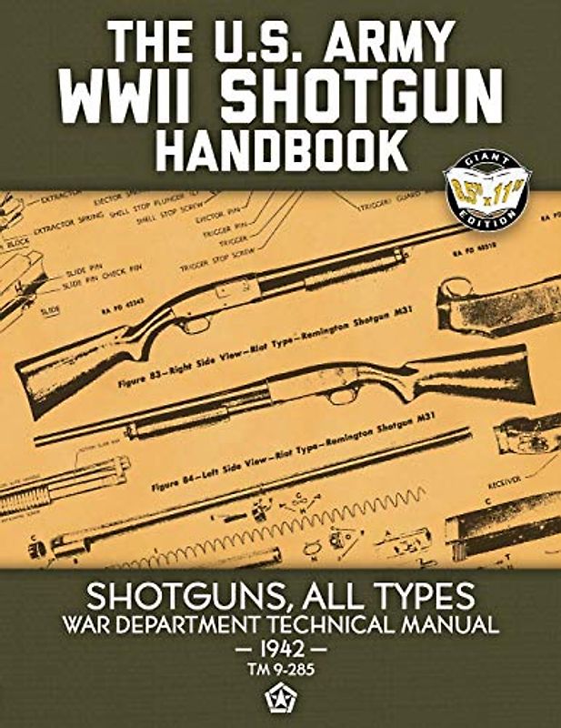 The US Army WWII Shotgun Handbook: Shotguns, All Types - War Department Technical Manual, 1942 (TM 9-285) - Full Size Edition (Carlile Military Library, Band 56)