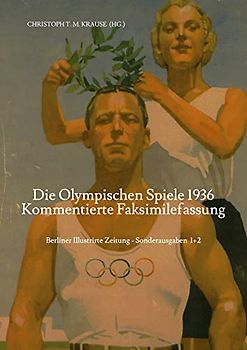 Die Olympischen Spiele 1936 - Kommentierte Faksimilefassung: Berliner Illustrirte Zeitung - Sonderausgabe Teil 1+2