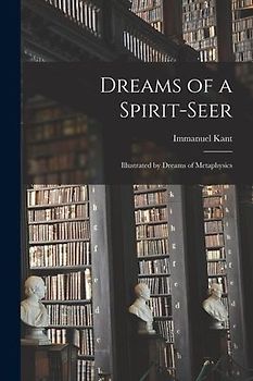 Dreams of a Spirit-seer: Illustrated by Dreams of Metaphysics