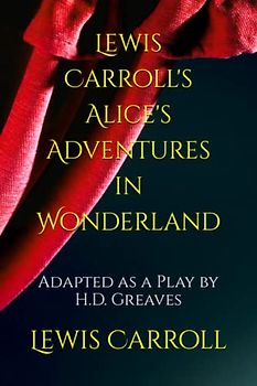 Lewis Carroll's Alice's Adventures in Wonderland: Adapted as a Play by H.D. Greaves