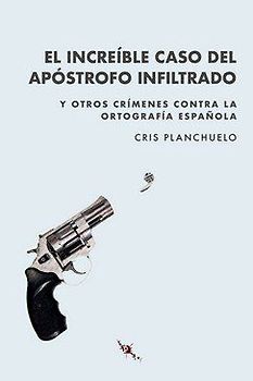 El increíble caso del apóstrofo infiltrado : y otros crímenes contra la ortografía española