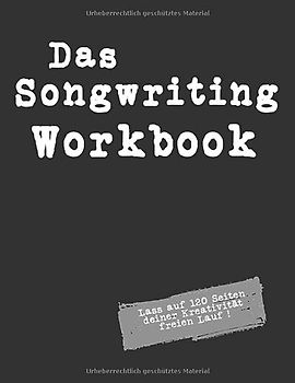 Das Songwriting Workbook Lass auf 120 Seiten deiner Kreativität freien Lauf !: Arbeitsbuch zum Song, Songtext-Schreiben mit Platz für dreißig ... für Singer Songwriter, Komponisten, Musiker