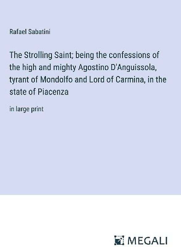 The Strolling Saint; being the confessions of the high and mighty Agostino D'Anguissola, tyrant of Mondolfo and Lord of Carmina, in the state of Piacenza