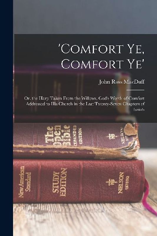 'comfort Ye, Comfort Ye': Or, the Harp Taken From the Willows, God's Words of Comfort Addressed to His Church in the Last Twenty-Seven Chapters