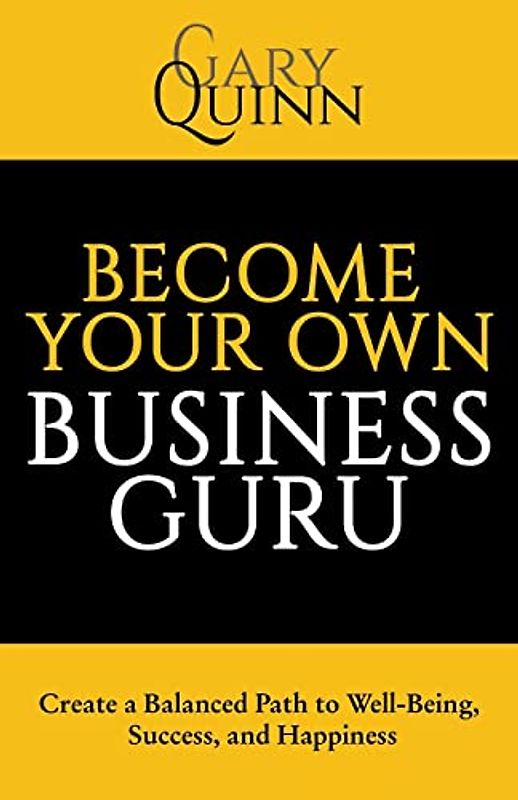 Become Your Own Business Guru: Create a Balanced Path to Well-Being, Success, and Happiness