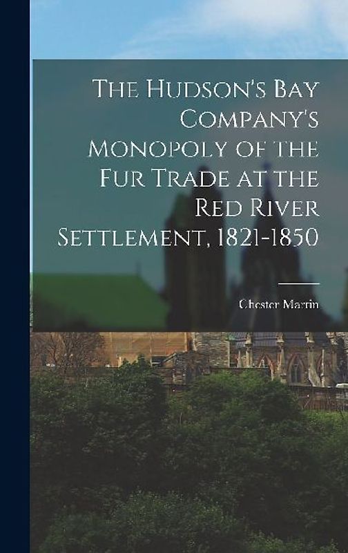 The Hudson's Bay Company's Monopoly of the fur Trade at the Red River Settlement, 1821-1850