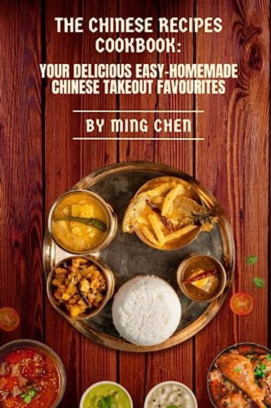 The Chinese Recipes Cookbook: Your Delicious Easy-Homemade Chinese Takeout Favourites