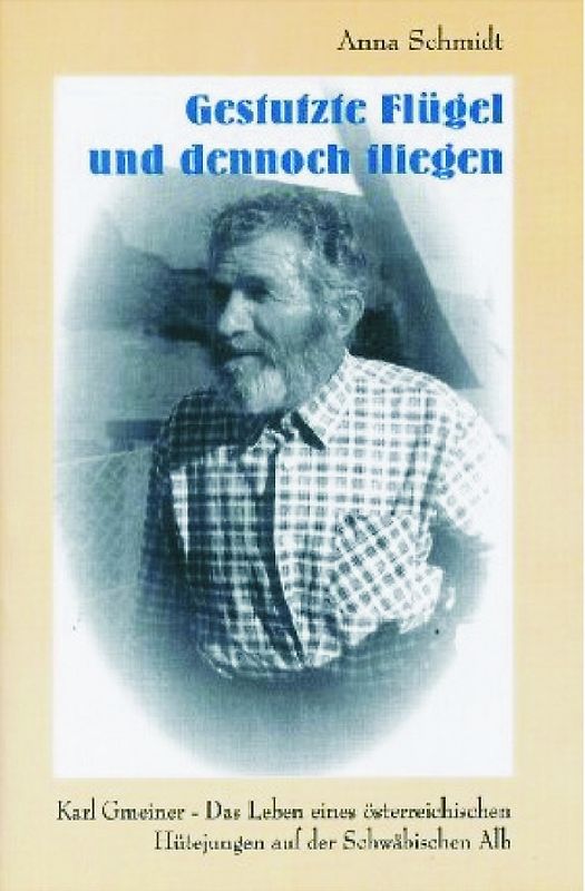 Gestutzte Flügel und dennoch fliegen. Karl Gmeiner - Das Leben eines österreichischen Hütejungen auf der Schwäbischen Alb