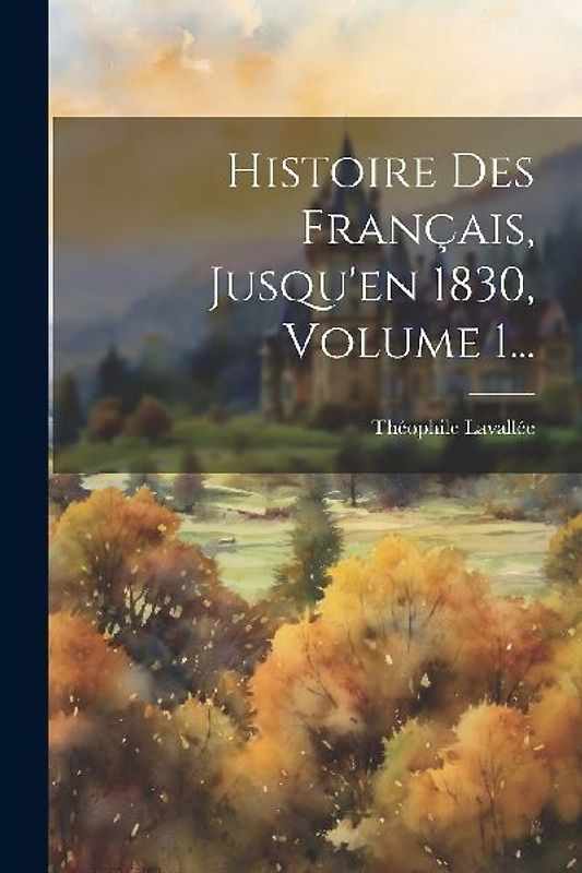 Histoire Des Français, Jusqu'en 1830, Volume 1...