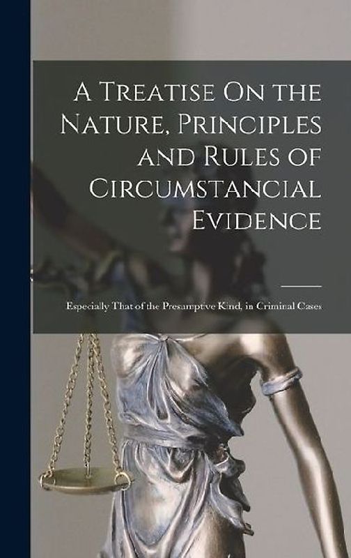 A Treatise On the Nature, Principles and Rules of Circumstancial Evidence