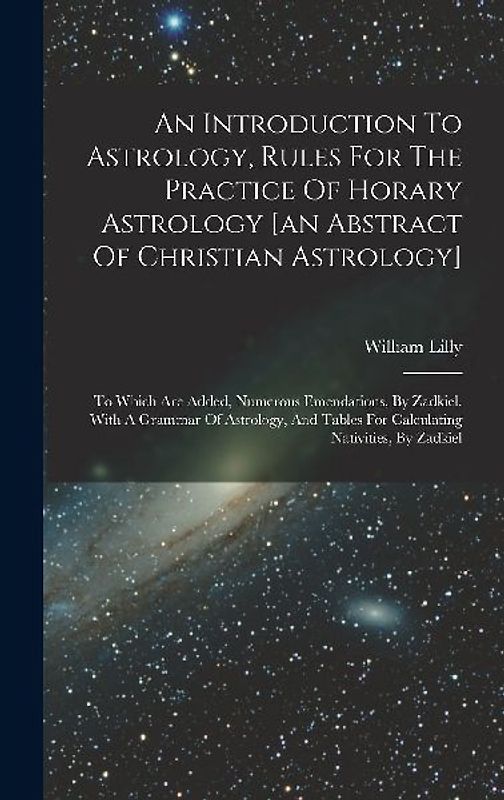 An Introduction To Astrology, Rules For The Practice Of Horary Astrology [an Abstract Of Christian Astrology]: To Which Are Added, Numerous Emendation