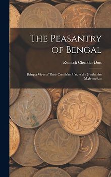 The Peasantry of Bengal: Being a View of Their Condition Under the Hindu, the Mahomedan