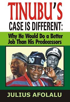 TINUBU’S CASE IS DIFFERENT: Why He Would Do a Better Job Than His Predecessors