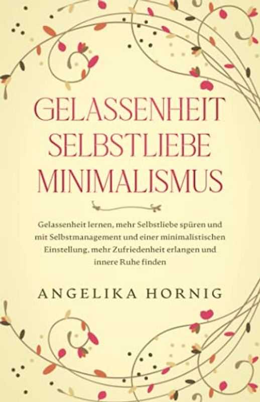 Gelassenheit | Selbstliebe | Minimalismus: Gelassenheit lernen, mehr Selbstliebe spüren & mit Selbstmanagement & einer minimalistischen Einstellung, ... Ruhe finden (Psychologie Bücher, Band 1)