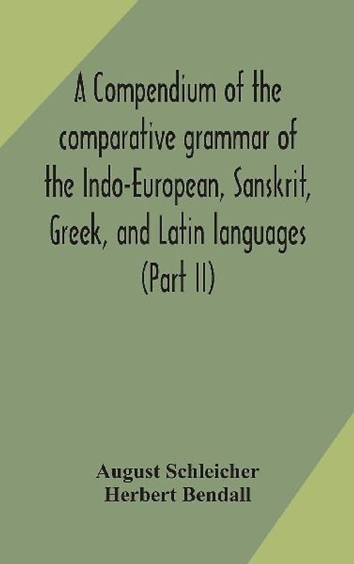 A compendium of the comparative grammar of the Indo-European, Sanskrit, Greek, and Latin languages (Part II)