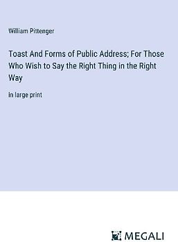 Toast And Forms of Public Address; For Those Who Wish to Say the Right Thing in the Right Way