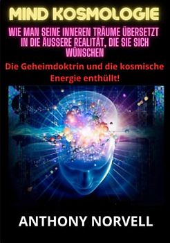 Mind Kosmologie: Wie man seine inneren Träume übersetzt in die äußere Realität, die Sie sich wünschen