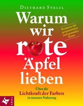 Warum wir rote Äpfel lieben. Über die Lichtkraft der Farben in unserer Nahrung. Kompass für genussreiches und gesundes Essen