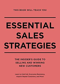 This Book Will Teach You Essential Sales Strategies: The Insider's Guide To Selling And Winning New Customers