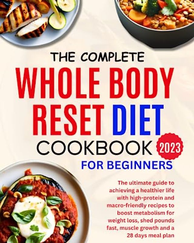The Complete Whole Body Diet Cookbook for Beginners 2023: The ultimate guide to achieving a healthier life with high-protein and macro-friendly ... fast muscle growth and 28 days meal plan
