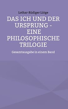Das Ich und der Ursprung - Eine philosophische Trilogie