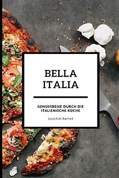 Bella Italia - Genussreise durch die italienische Küche: Das kompakte Kochbuch für alle Italienliebhaber (Genussreise durch die französische und italienische Küche, Band 3)