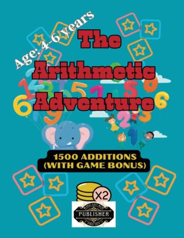 The Arithmetic Adventure : 1500 Additions (age 4-6): A Fun and Engaging Way to Learn Basic Math (Math Magic for Kids: A Guide to Addition, Subtraction, Multiplication, and Division)