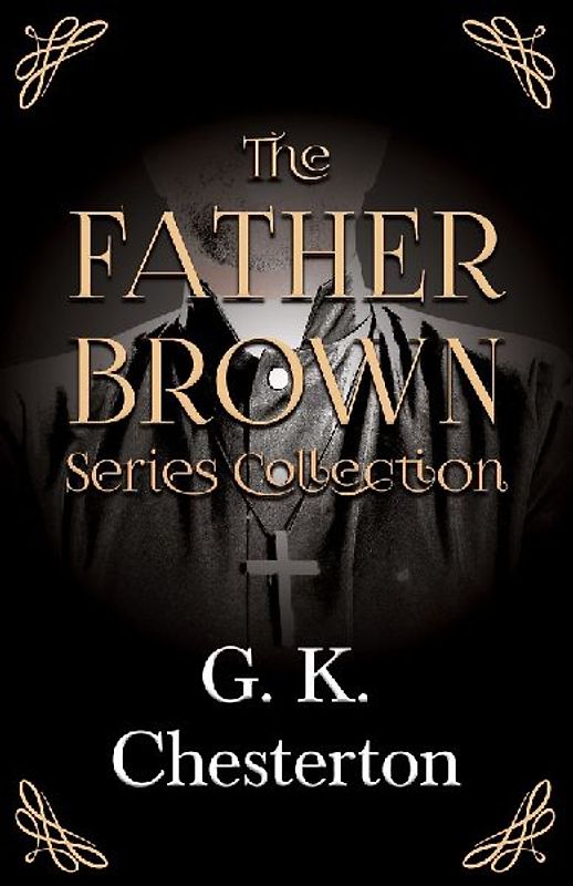 The Father Brown Series Collection;The Innocence of Father Brown, The Wisdom of Father Brown, The Incredulity of Father Brown, The Secret of Father Brown, &  The Scandal of Father Brown