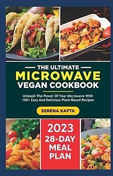 The Ultimate Microwave Vegan Cookbook: Unleash the Power of Your Microwave with 100+ Easy and Delicious Plant-Based Recipes | Includes a Full 28-Day Meal Plan for beginners.